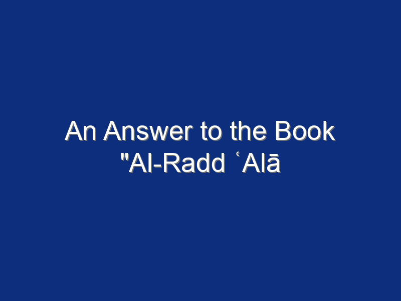 An Answer to the Book "Al-Radd ʿAlā al-Rāfiḍah" by Maqdisī on the Drawbacks Mentioned about the A’lamīyat of Imam Ali (AS)